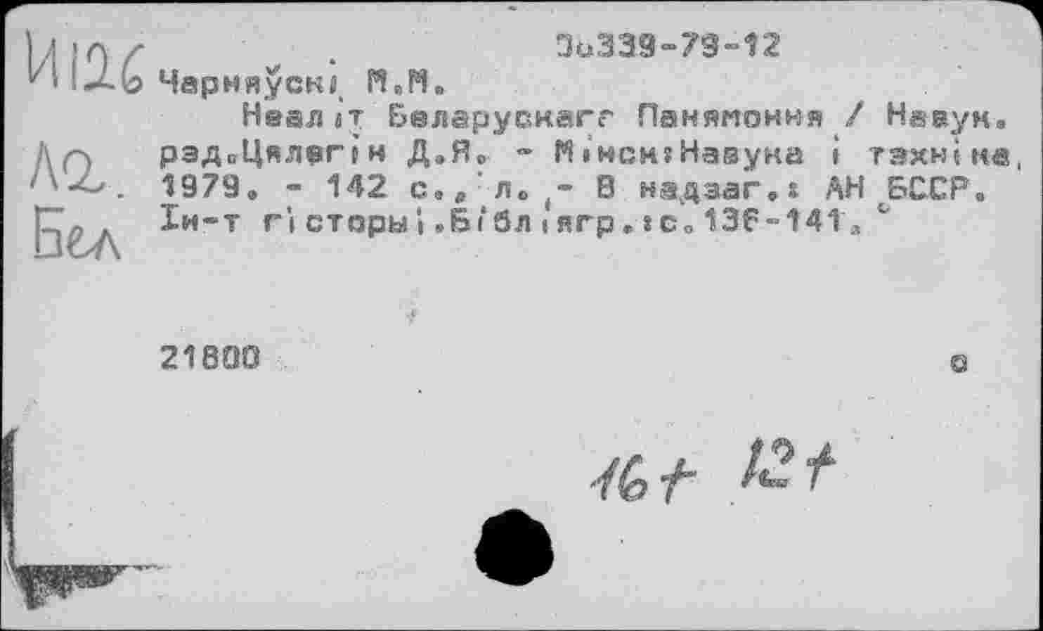 ﻿3ü339“79"12
И I2X Чарняускв Й.М
Неаліт Белерускагс' Панямоння / Нааум, МрэДоЦялеНн ДаЯ0 ~ М 1Мсн?Навука і тзхніна, . 1979. - 142 с,в‘л«>(- В нздзаг.4 АН БССР.
ЇИ-Т ГІ сторы і .Бі‘3л і ягр . 8 Со 136“14їл с
218013
ö
■Л